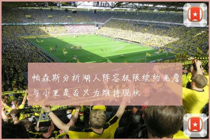帕森斯分析湖人阵容极限续约老詹与小里是否只为维持现状