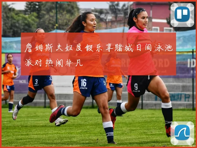 詹姆斯夫妇度假乐享赌城日间泳池派对热闹非凡